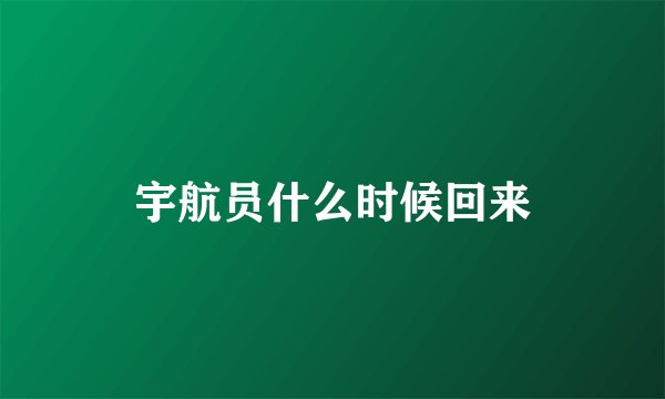 宇航员什么时候回来