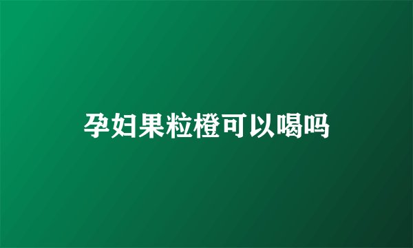 孕妇果粒橙可以喝吗