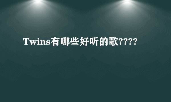 Twins有哪些好听的歌????