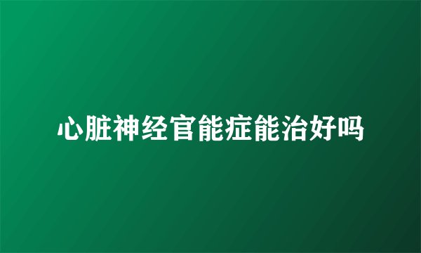 心脏神经官能症能治好吗