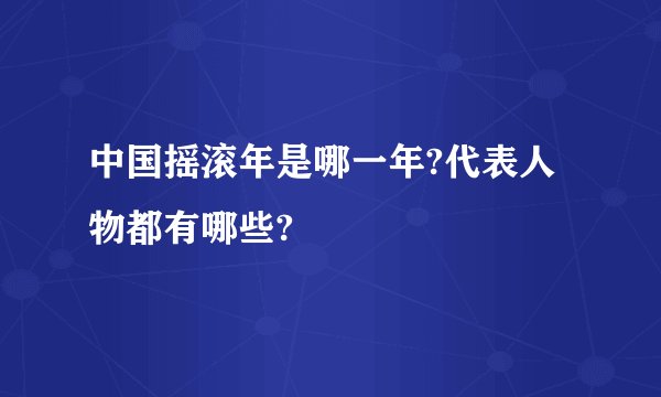 中国摇滚年是哪一年?代表人物都有哪些?
