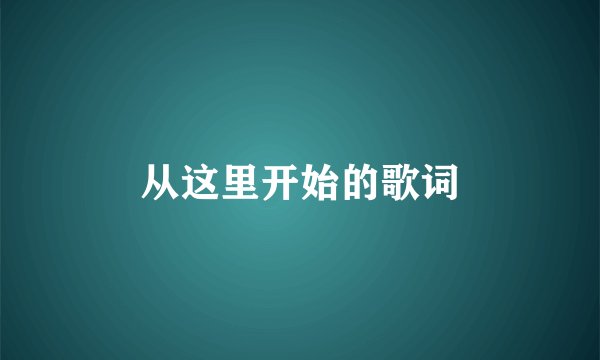 从这里开始的歌词