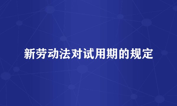 新劳动法对试用期的规定