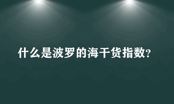 什么是波罗的海干货指数？