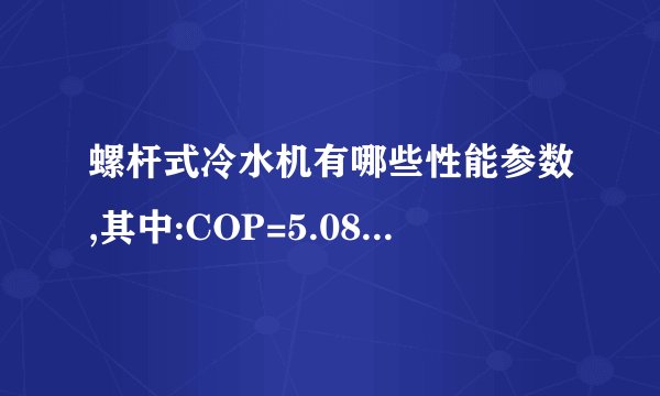 螺杆式冷水机有哪些性能参数,其中:COP=5.08的含义又是什么?
