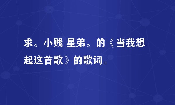 求。小贱 星弟。的《当我想起这首歌》的歌词。