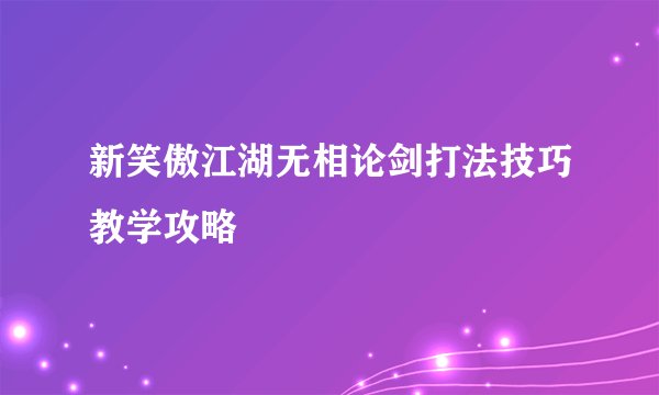 新笑傲江湖无相论剑打法技巧教学攻略