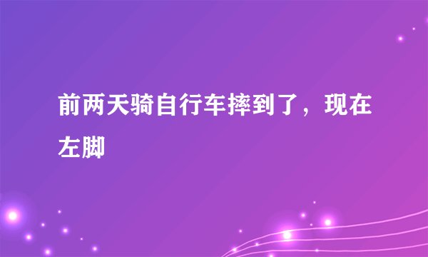 前两天骑自行车摔到了，现在左脚