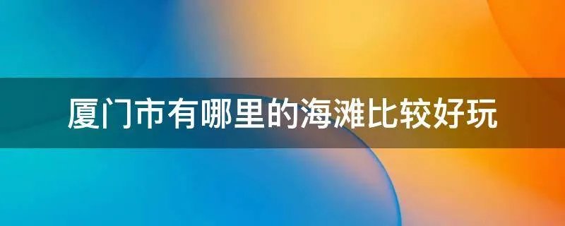 厦门市有哪里的海滩比较好玩