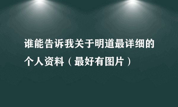 谁能告诉我关于明道最详细的个人资料（最好有图片）