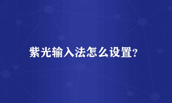 紫光输入法怎么设置？