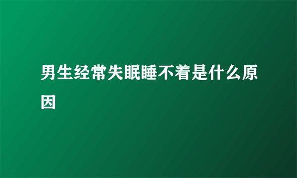 男生经常失眠睡不着是什么原因