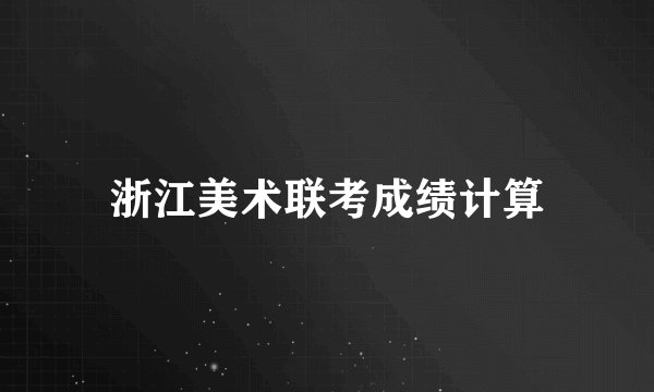 浙江美术联考成绩计算