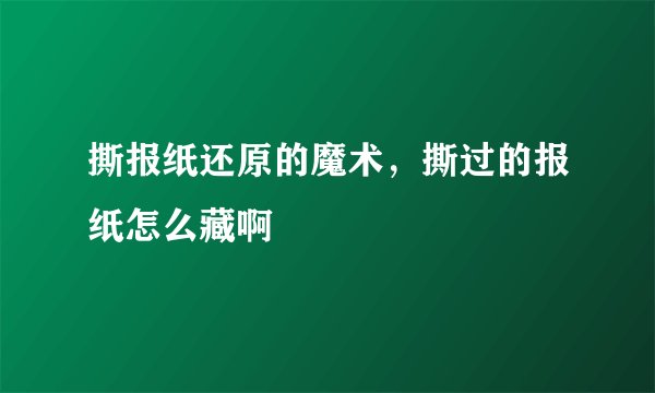 撕报纸还原的魔术,撕过的报纸怎么藏啊