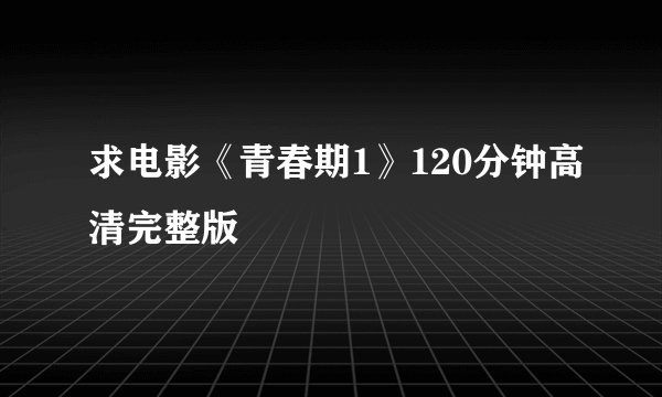 求电影《青春期1》120分钟高清完整版