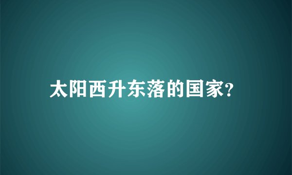 太阳西升东落的国家？
