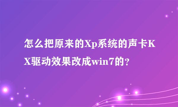 怎么把原来的Xp系统的声卡KX驱动效果改成win7的？