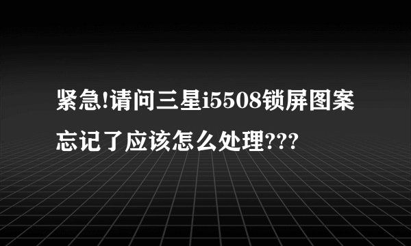 紧急!请问三星i5508锁屏图案忘记了应该怎么处理???