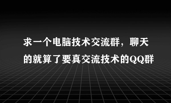 求一个电脑技术交流群，聊天的就算了要真交流技术的QQ群