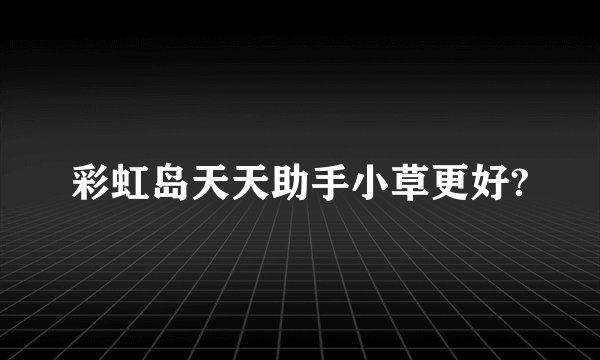 彩虹岛天天助手小草更好?