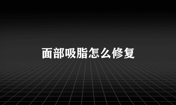 面部吸脂怎么修复
