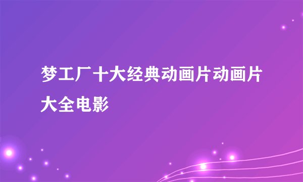 梦工厂十大经典动画片动画片大全电影