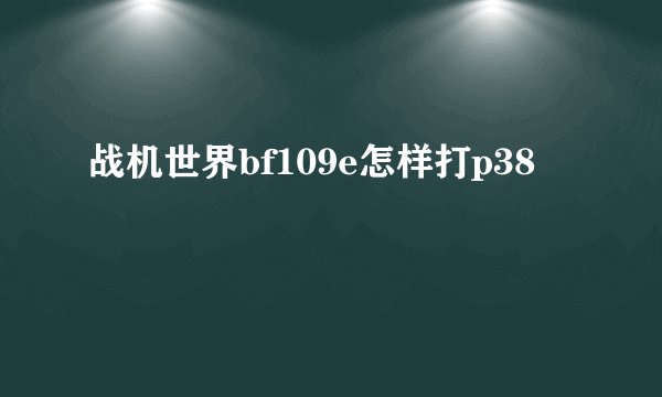 战机世界bf109e怎样打p38