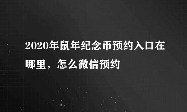 2020年鼠年纪念币预约入口在哪里，怎么微信预约
