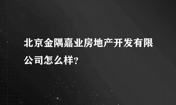北京金隅嘉业房地产开发有限公司怎么样？