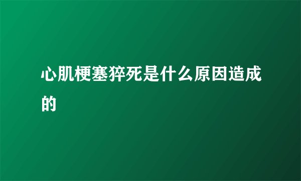 心肌梗塞猝死是什么原因造成的