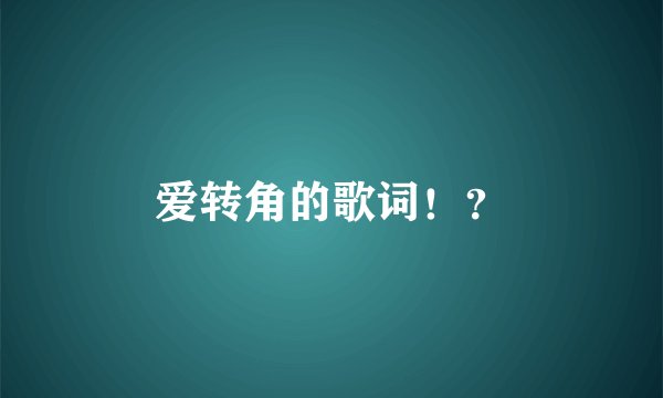爱转角的歌词！？