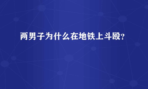 两男子为什么在地铁上斗殴？