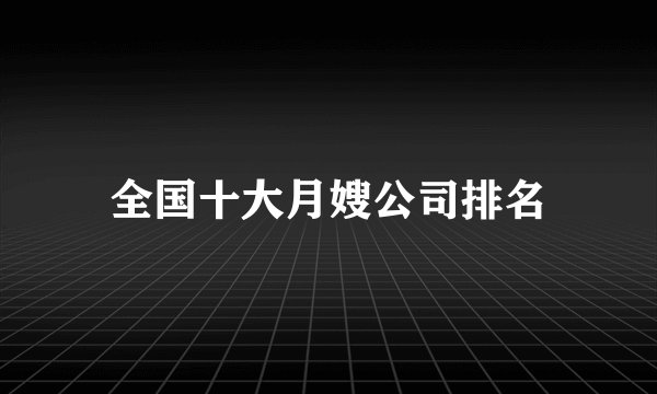 全国十大月嫂公司排名