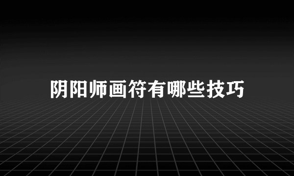 阴阳师画符有哪些技巧