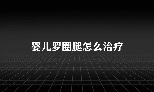 婴儿罗圈腿怎么治疗