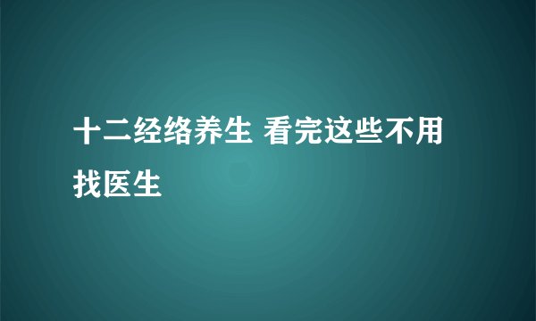 十二经络养生 看完这些不用找医生
