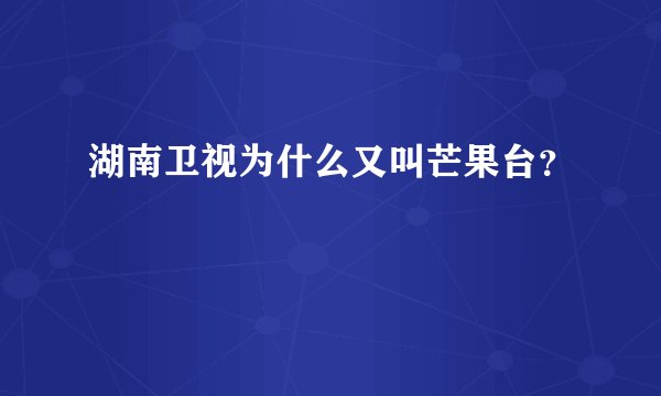 湖南卫视为什么又叫芒果台？