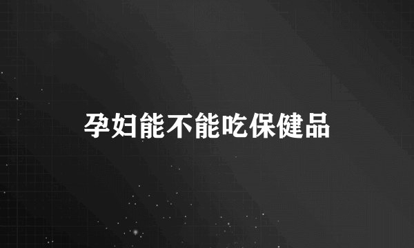孕妇能不能吃保健品