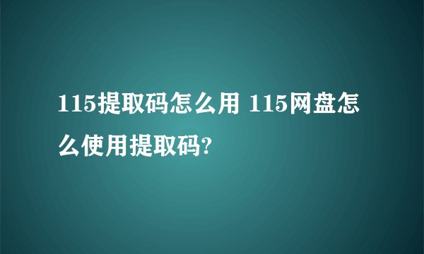 115提取码怎么用 115网盘怎么使用提取码?