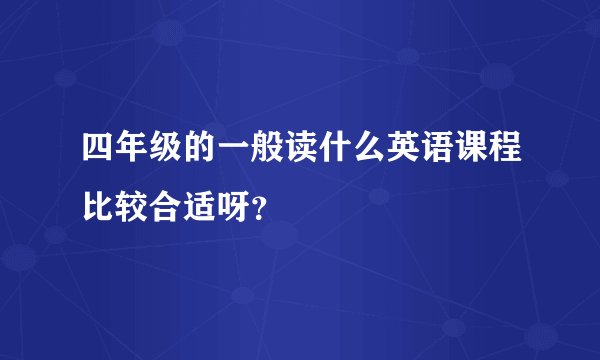 四年级的一般读什么英语课程比较合适呀？