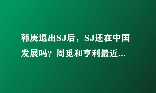 韩庚退出SJ后,SJ还在中国发展吗?周觅和亨利最近都不见了,他们去哪了?