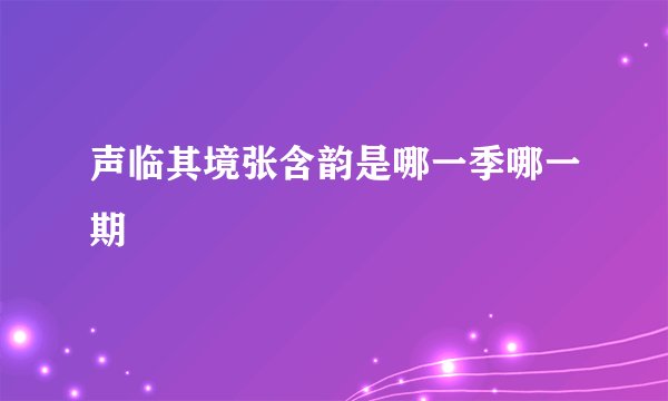 声临其境张含韵是哪一季哪一期