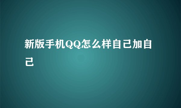 新版手机QQ怎么样自己加自己