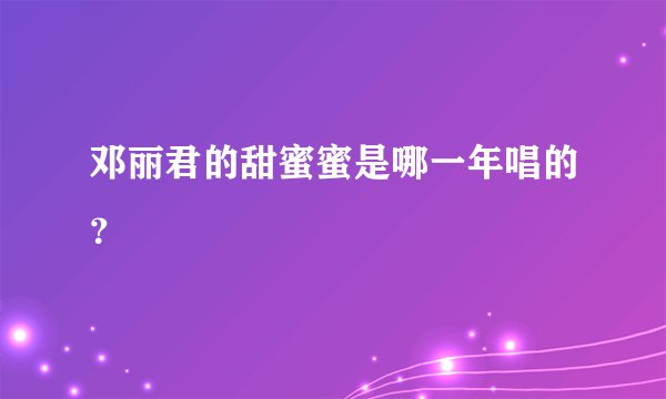 邓丽君的甜蜜蜜是哪一年唱的？