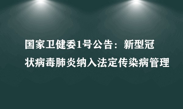 国家卫健委1号公告：新型冠状病毒肺炎纳入法定传染病管理