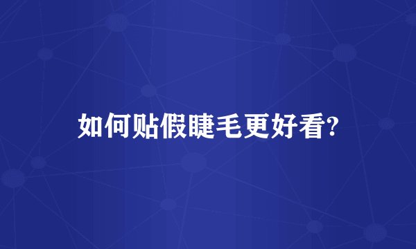 如何贴假睫毛更好看?
