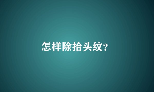 怎样除抬头纹？