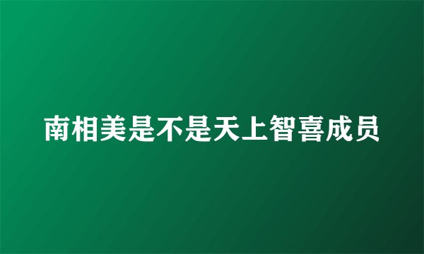 南相美是不是天上智喜成员
