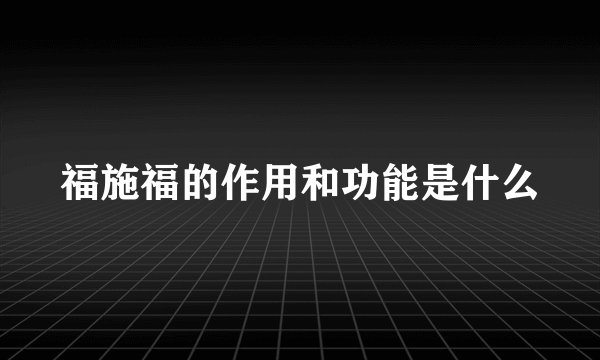 福施福的作用和功能是什么