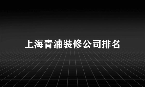 上海青浦装修公司排名